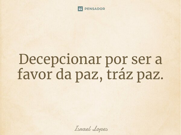 ⁠Decepcionar por ser a favor da paz, tráz paz.... Frase de Israel Lopes.