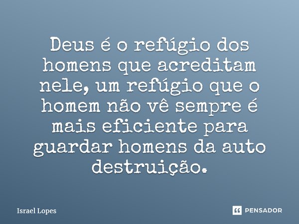 ⁠Deus é o refúgio dos homens que acreditam nele, um refúgio que o homem não vê sempre é mais eficiente para guardar homens da auto destruição.... Frase de Israel Lopes.