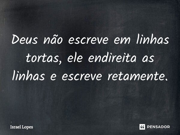 ⁠Deus não escreve em linhas tortas, ele endireita as linhas e escreve retamente.... Frase de Israel Lopes.