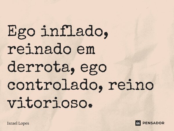 Ego inflado, reinado em derrota, ego controlado, reino vitorioso.... Frase de Israel Lopes.