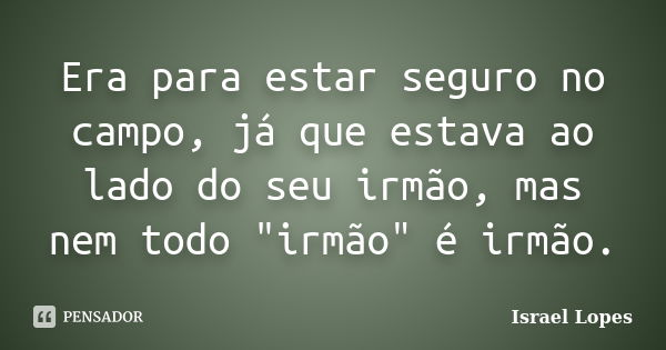 Era para estar seguro no campo, já que estava ao lado do seu irmão, mas nem todo "irmão" é irmão.... Frase de Israel Lopes.