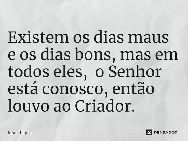 ⁠Existem os dias maus e os dias bons, mas em todos eles, o Senhor está conosco, então louvo ao Criador.... Frase de Israel Lopes.