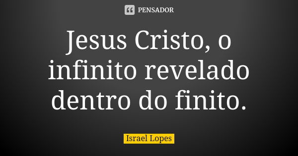 Jesus Cristo, o infinito revelado dentro do finito.... Frase de Israel Lopes.