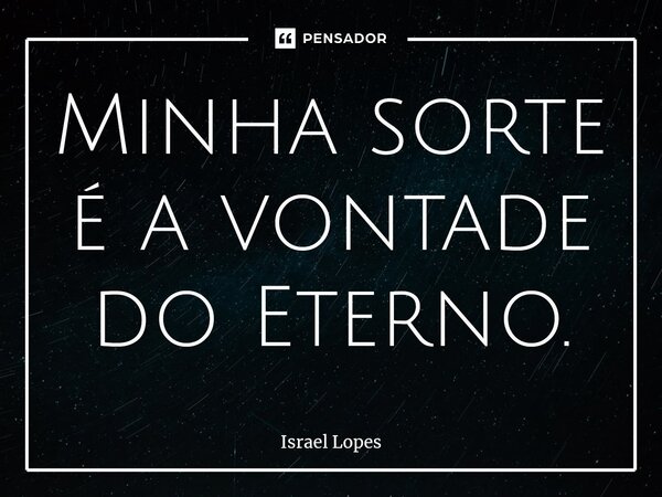 ⁠Minha sorte é a vontade do Eterno.... Frase de Israel Lopes.