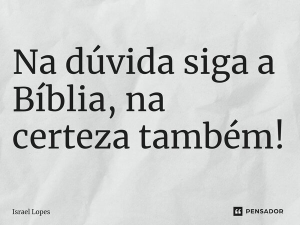 ⁠Na dúvida siga a Bíblia, na certeza também!... Frase de Israel Lopes.