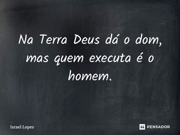 ⁠Na Terra Deus dá o dom, mas quem executa é o homem.... Frase de Israel Lopes.