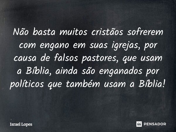 ⁠⁠Não basta muitos cristãos sofrerem com engano em suas igrejas, por causa de falsos pastores, que usam a Bíblia, ainda são enganados por políticos que também u... Frase de Israel Lopes.