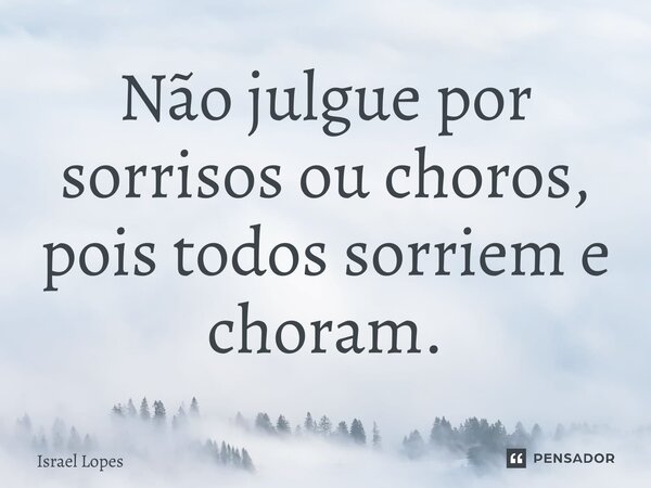 ⁠Não julgue por sorrisos ou choros, pois todos sorriem e choram.... Frase de Israel Lopes.