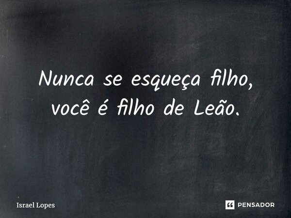 ⁠Nunca se esqueça filho, você é filho de Leão.... Frase de Israel Lopes.