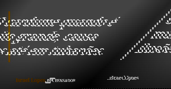 O cardume quando é muito grande, causa ilusões até em tubarões.... Frase de Israel Lopes.