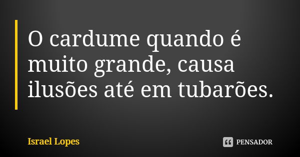 O cardume quando é muito grande, causa ilusões até em tubarões.... Frase de Israel Lopes.