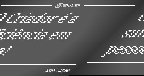 O Criador é a suficiência em pessoa!... Frase de Israel Lopes.
