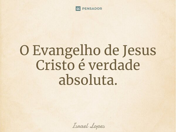 ⁠⁠O Evangelho de Jesus Cristo é verdade absoluta.... Frase de Israel Lopes.