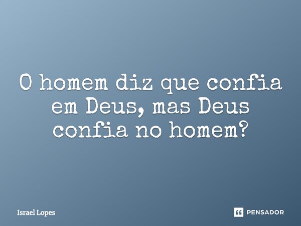 ⁠O homem diz que confia em Deus, mas Deus confia no homem?... Frase de Israel Lopes.