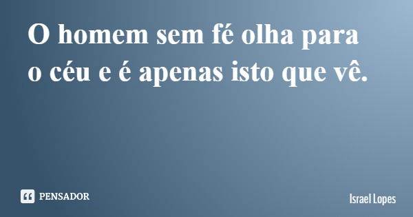 O homem sem fé olha para o céu e é apenas isto que vê.... Frase de Israel Lopes.