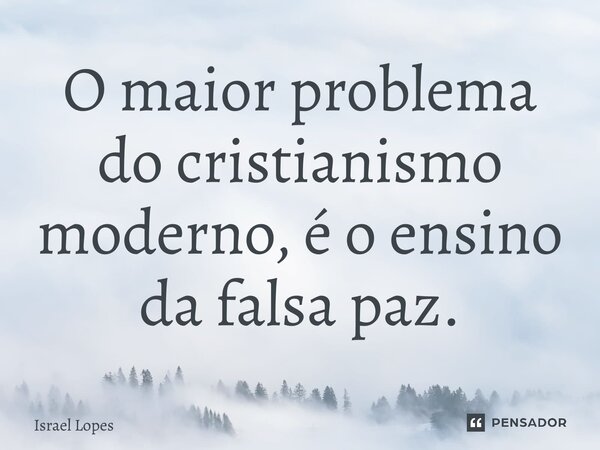 ⁠O maior problema do cristianismo moderno, é o ensino da falsa paz.... Frase de Israel Lopes.
