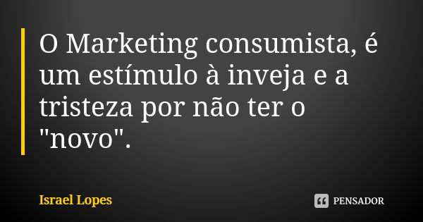 O Marketing consumista, é um estímulo à inveja e a tristeza por não ter o "novo".... Frase de Israel Lopes.