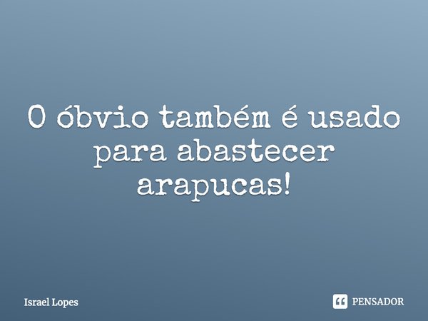 ⁠O óbvio também é usado para abastecer arapucas!... Frase de Israel Lopes.