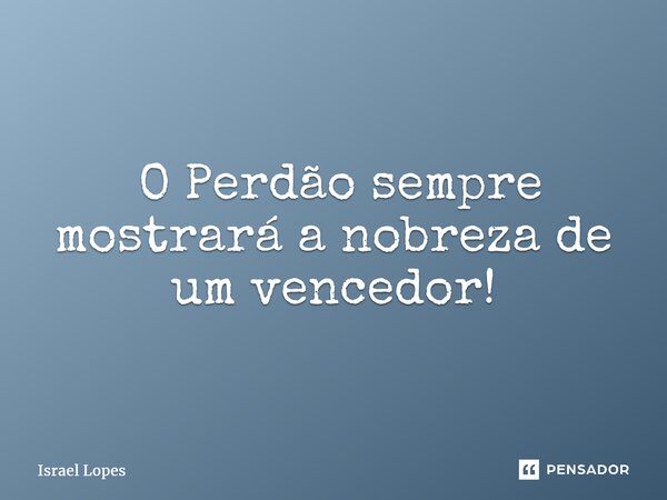 ⁠⁠ O Perdão sempre mostrará a nobreza de um vencedor!... Frase de Israel Lopes.