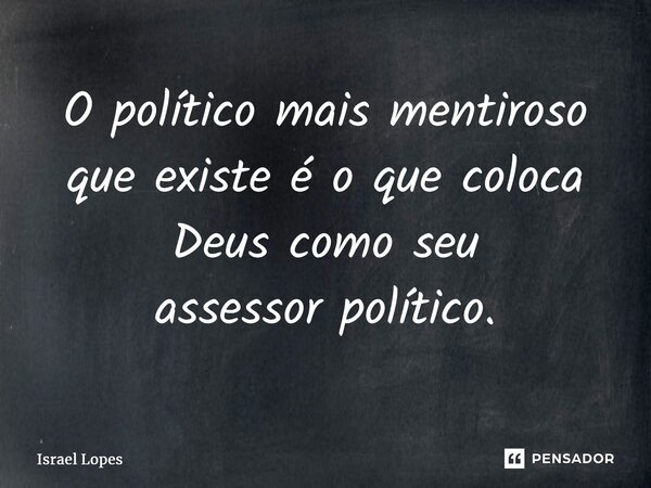 O político mais mentiroso que existe é o que coloca Deus como seu assessorpolítico.... Frase de Israel Lopes.