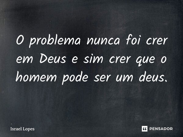 ⁠O problema nunca foi crer em Deus e sim crer que o homem pode ser um deus.... Frase de Israel Lopes.