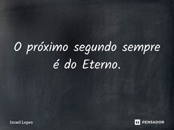 ⁠⁠⁠O próximo segundo sempre é do Eterno.... Frase de Israel Lopes.