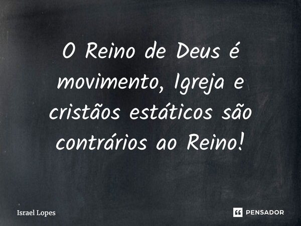 ⁠O Reino de Deus é movimento, Igreja e cristãos estáticos são contrários ao Reino!... Frase de Israel Lopes.