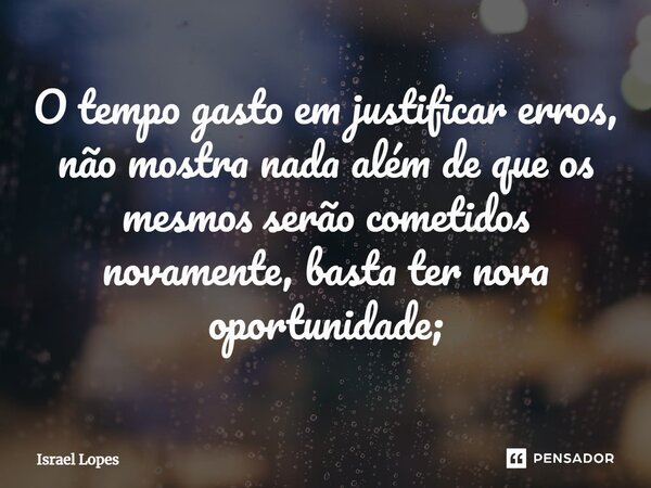 ⁠O tempo gasto em justificar erros, não mostra nada além de que os mesmos serão cometidos novamente, basta ter nova oportunidade;... Frase de Israel Lopes.