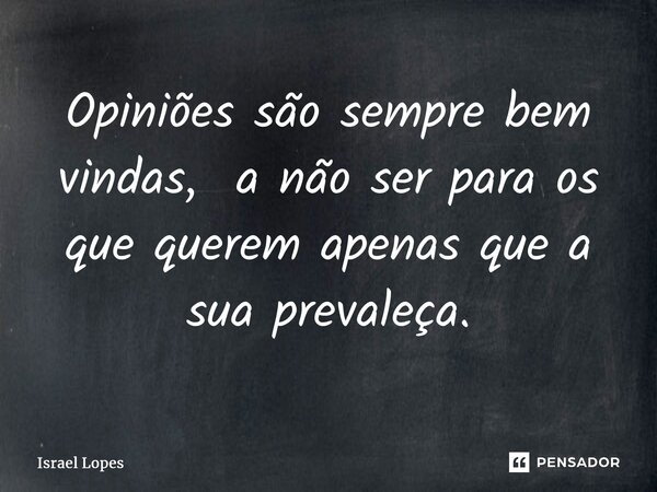 ⁠Opiniões são sempre bem vindas, a não ser para os que querem apenas que a sua prevaleça.... Frase de Israel Lopes.