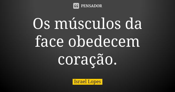 Os músculos da face obedecem coração.... Frase de Israel Lopes.