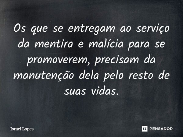 ⁠Os que se entregam ao serviço da mentira e malícia para se promoverem, precisam da manutenção dela pelo resto de suas vidas.... Frase de Israel Lopes.