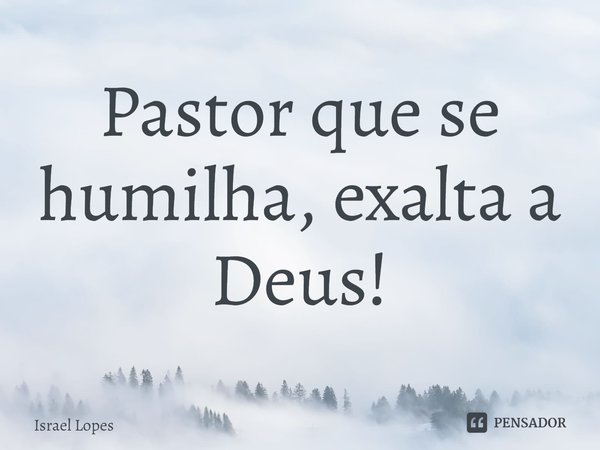 ⁠Pastor que se humilha, exalta a Deus!... Frase de Israel Lopes.
