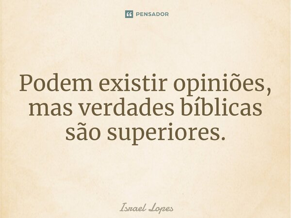 ⁠Podem existir opiniões, mas verdades bíblicas são superiores.... Frase de Israel Lopes.