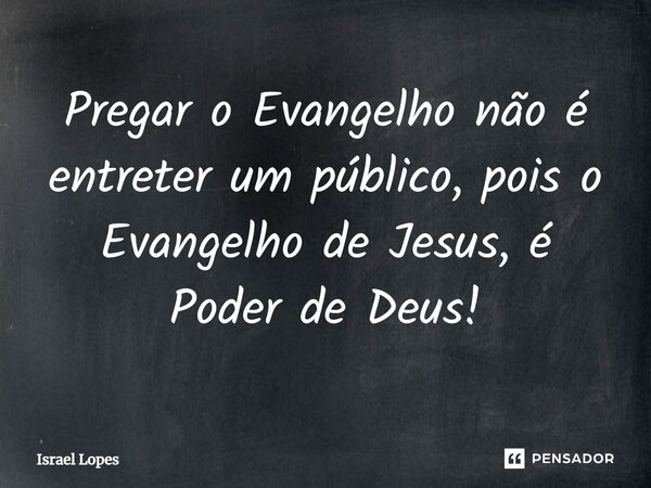 ⁠Pregar o Evangelho não é entreter um público, pois o Evangelho de Jesus, é Poder de Deus!... Frase de Israel Lopes.