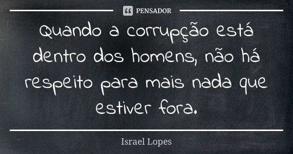 Quando a corrupção está dentro dos homens, não há respeito para mais nada que estiver fora.... Frase de Israel Lopes.