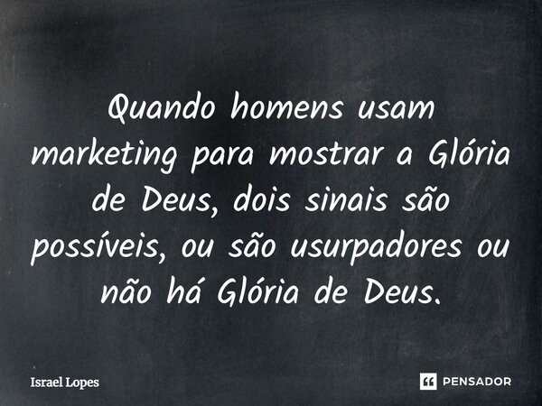 ⁠Quando homens usam marketing para mostrar a Glória de Deus, dois sinais são possíveis, ou são usurpadores ou não há Glória de Deus.... Frase de Israel Lopes.