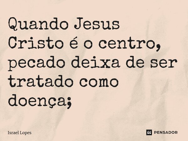 ⁠⁠⁠Quando Jesus Cristo é o centro, pecado deixa de ser tratado como doença;... Frase de Israel Lopes.