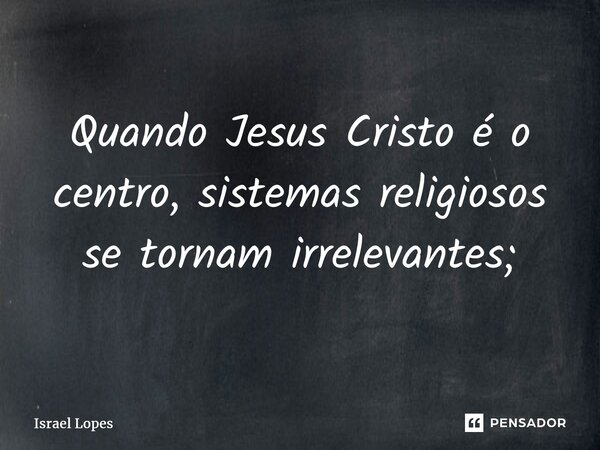 ⁠⁠Quando Jesus Cristo é o centro, sistemas religiosos se tornam irrelevantes;... Frase de Israel Lopes.