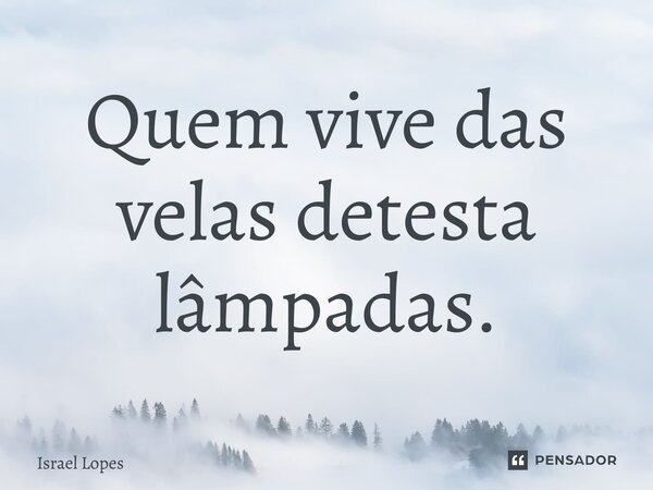 ⁠Quem vive das velas detesta lâmpadas.... Frase de Israel Lopes.