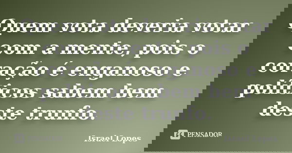 Quem vota deveria votar com a mente, pois o coração é enganoso e políticos sabem bem deste trunfo.... Frase de Israel Lopes.