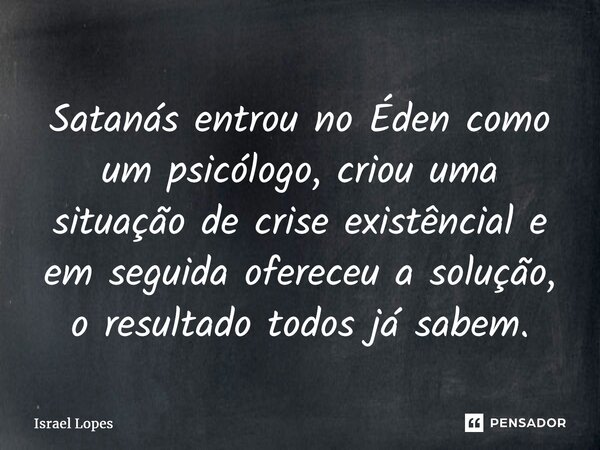 ⁠Satanás entrou no Éden como um psicólogo, criou uma situação de crise existêncial e em seguida ofereceu a solução, o resultado todos já sabem.... Frase de Israel Lopes.