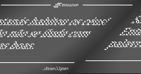 Satanás habitou os céus! Então não se iluda com palavras boas.... Frase de Israel Lopes.