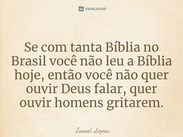 ⁠⁠Se com tanta Bíblia no Brasil você não leu a Bíblia hoje, então você não quer ouvir Deus falar, quer ouvir homens gritarem.... Frase de Israel Lopes.