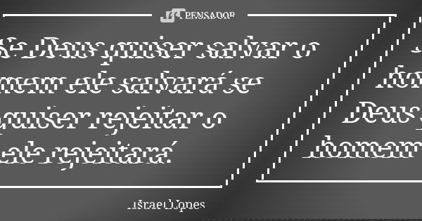 Se Deus quiser salvar o homem ele salvará se Deus quiser rejeitar o homem ele rejeitará.... Frase de Israel Lopes.