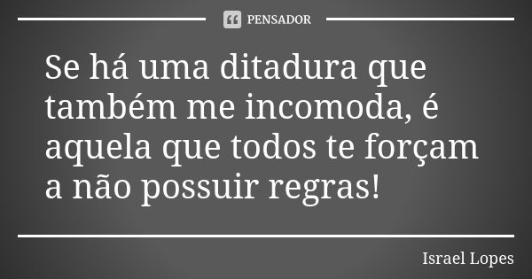 Se há uma ditadura que também me incomoda, é aquela que todos te forçam a não possuir regras!... Frase de Israel Lopes.