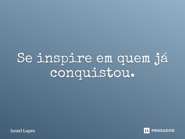 ⁠Se inspire em quem já conquistou.... Frase de Israel Lopes.