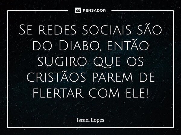 ⁠Se redes sociais são do Diabo, então sugiro que os cristãos parem de flertar com ele!... Frase de Israel Lopes.