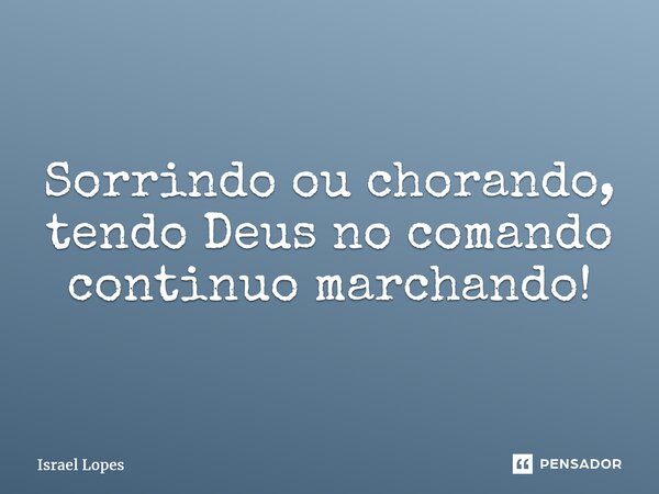 ⁠Sorrindo ou chorando, tendo Deus no comando continuo marchando!... Frase de Israel Lopes.