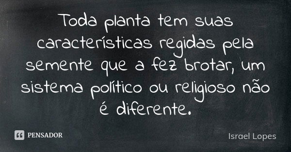 Toda planta tem suas características regidas pela semente que a fez brotar, um sistema político ou religioso não é diferente.... Frase de Israel Lopes.