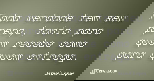 Toda verdade tem seu preço, tanto para quem recebe como para quem entrega.... Frase de Israel Lopes.